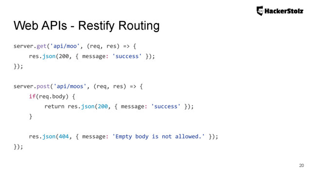 Web APIs - Restify Routing
server.get('api/moo', (req, res) => {
res.json(200, { message: 'success' });
});
server.post('api/moos', (req, res) => {
if(req.body) {
return res.json(200, { message: 'success' });
}
res.json(404, { message: 'Empty body is not allowed.' });
});
20
