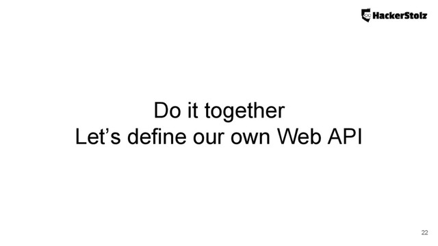 Do it together
Let’s define our own Web API
22
