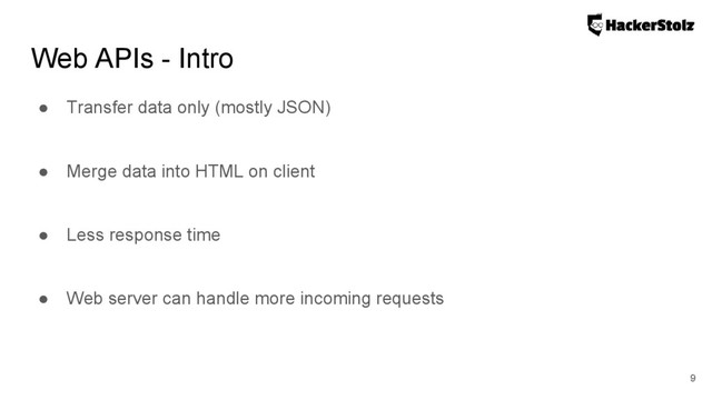 Web APIs - Intro
9
● Transfer data only (mostly JSON)
● Merge data into HTML on client
● Less response time
● Web server can handle more incoming requests
