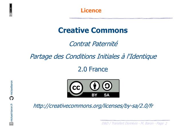 2
D&D / Transfert Données - M. Baron - Page
mickael-baron.fr mickaelbaron
Creative Commons
Contrat Paternité
Partage des Conditions Initiales à l'Identique
2.0 France
http://creativecommons.org/licenses/by-sa/2.0/fr
Licence
