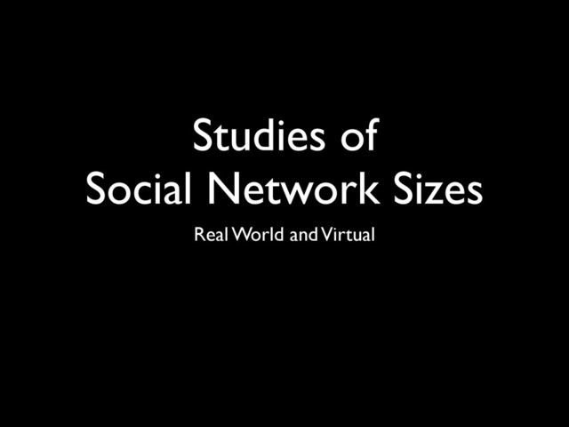 Studies of
Social Network Sizes
Real World and Virtual
