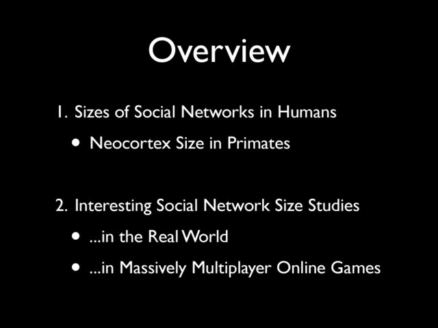 Overview
1. Sizes of Social Networks in Humans
• Neocortex Size in Primates
2. Interesting Social Network Size Studies
• ...in the Real World
• ...in Massively Multiplayer Online Games
