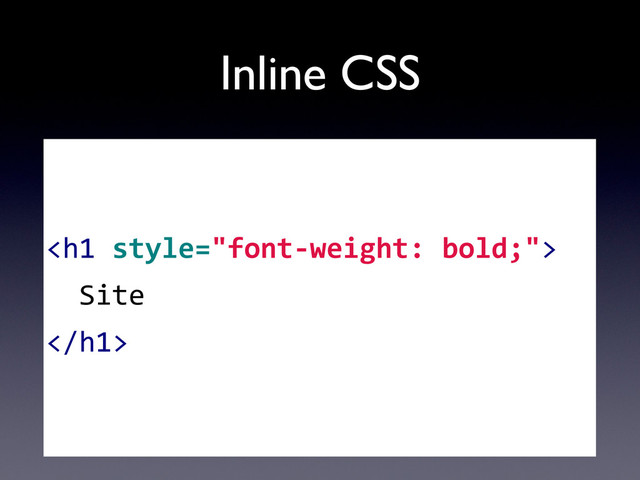 Inline CSS
	  
	  	  	  
<h1>
	  	  Site
</h1>
	  	  	  
	  
