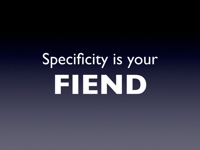 Speciﬁcity is your
FIEND
