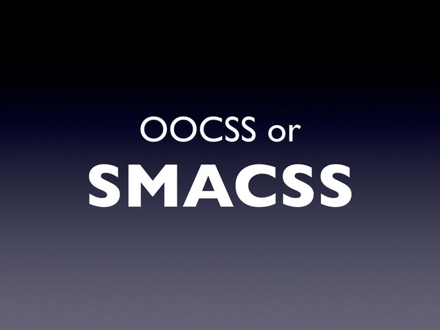 OOCSS or
SMACSS
