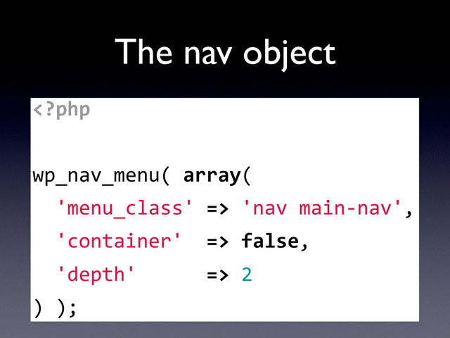 The nav object
	  'nav	  main-­‐nav',
	  	  'container'	  	  =>	  false,
	  	  'depth'	  	  	  	  	  	  =>	  2
)	  );
