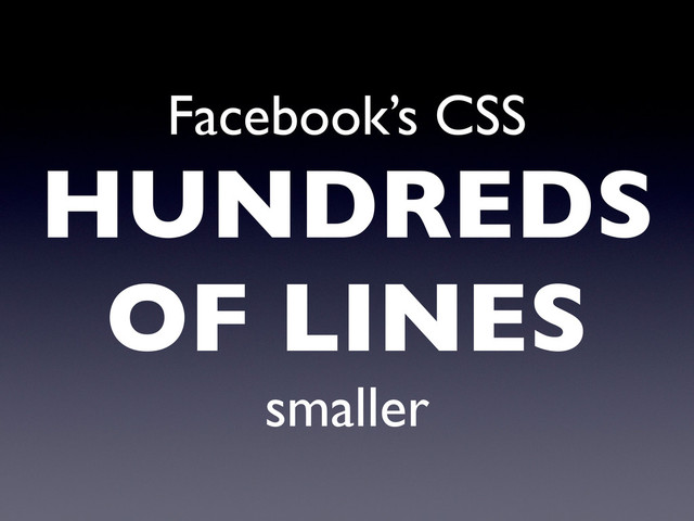 Facebook’s CSS
HUNDREDS
OF LINES
smaller
