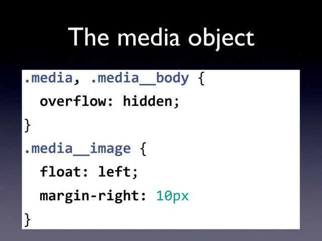 The media object
.media,	  .media__body	  {
	  	  overflow:	  hidden;
}
.media__image	  {
	  	  float:	  left;
	  	  margin-­‐right:	  10px
}
