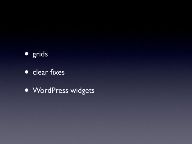 • grids
• clear ﬁxes
• WordPress widgets
