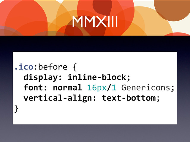 MMXIII
.ico:before	  {
	  	  display:	  inline-­‐block;
	  	  font:	  normal	  16px/1	  Genericons;
	  	  vertical-­‐align:	  text-­‐bottom;
}
