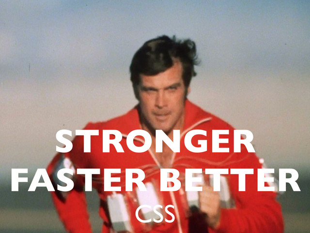STRONGER
FASTER BETTER
CSS
