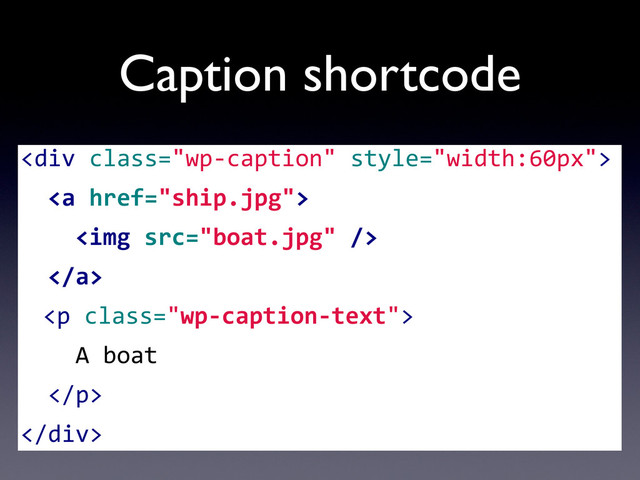 Caption shortcode
<div>
	  	  <a>
	  	  	  	  <img>
	  	  </a>
	   <p>
	  	  	  	  A	  boat
	  	  </p>
</div>
