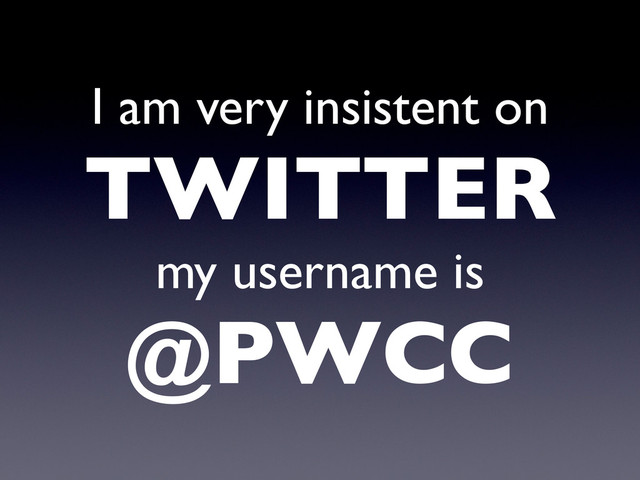 I am very insistent on
TWITTER
my username is
@PWCC
