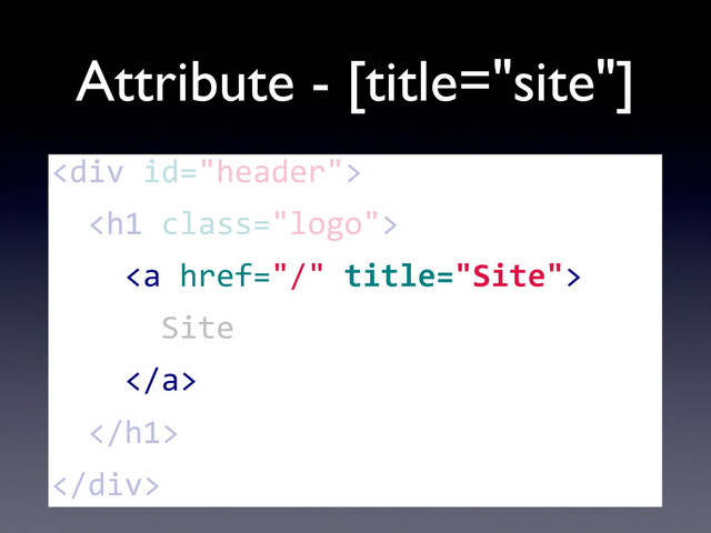 Attribute - [title="site"]
<div>
	  	  <h1>
	  	  	  	  <a>
	  	  	  	  	  	  Site
	  	  	  	  </a>
	  	  </h1>
</div>
