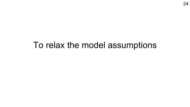 To relax the model assumptions
24
