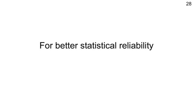 For better statistical reliability
28
