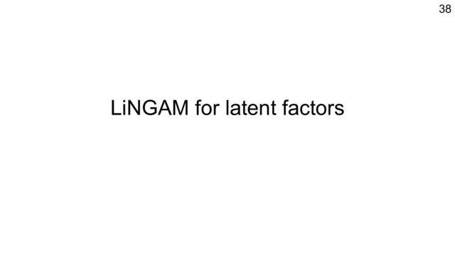 LiNGAM for latent factors
38

