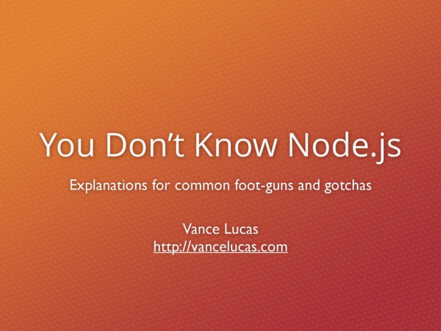 You Don’t Know Node.js
Explanations for common foot-guns and gotchas
Vance Lucas
http://vancelucas.com
