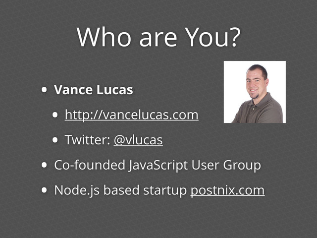 Who are You?
• Vance Lucas
• http://vancelucas.com
• Twitter: @vlucas
• Co-founded JavaScript User Group
• Node.js based startup postnix.com
