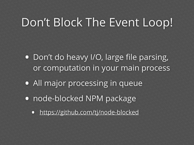 Don’t Block The Event Loop!
• Don’t do heavy I/O, large ﬁle parsing,
or computation in your main process
• All major processing in queue
• node-blocked NPM package
• https://github.com/tj/node-blocked
