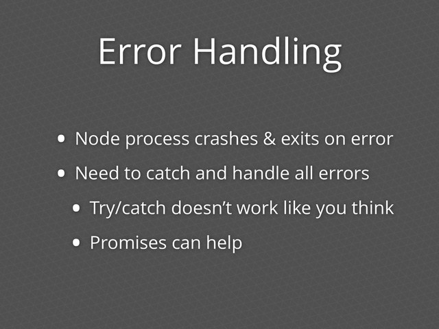 Error Handling
• Node process crashes & exits on error
• Need to catch and handle all errors
• Try/catch doesn’t work like you think
• Promises can help
