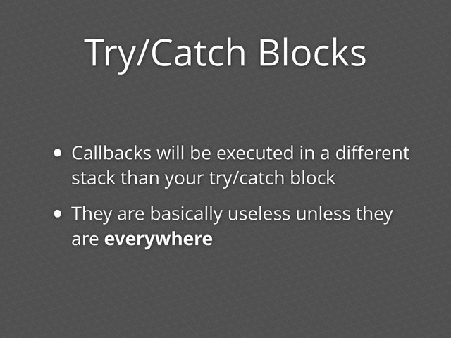 Try/Catch Blocks
• Callbacks will be executed in a diﬀerent
stack than your try/catch block
• They are basically useless unless they
are everywhere
