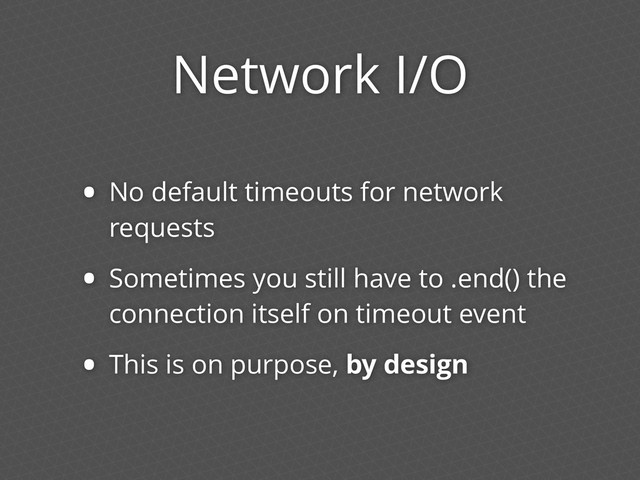 Network I/O
• No default timeouts for network
requests
• Sometimes you still have to .end() the
connection itself on timeout event
• This is on purpose, by design
