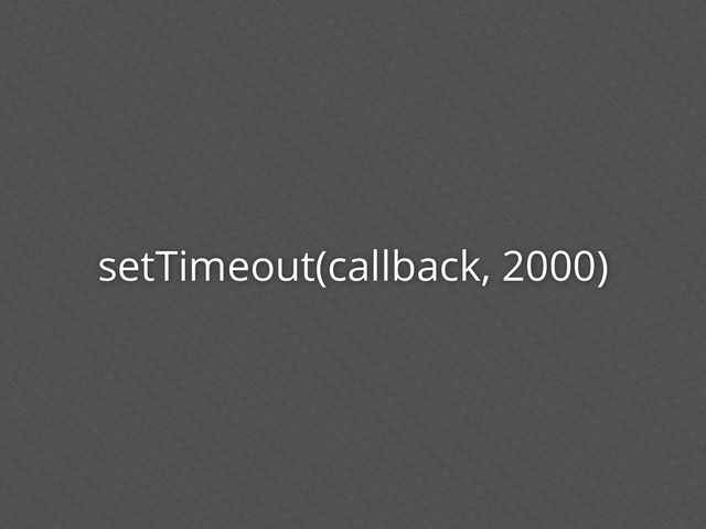 setTimeout(callback, 2000)
