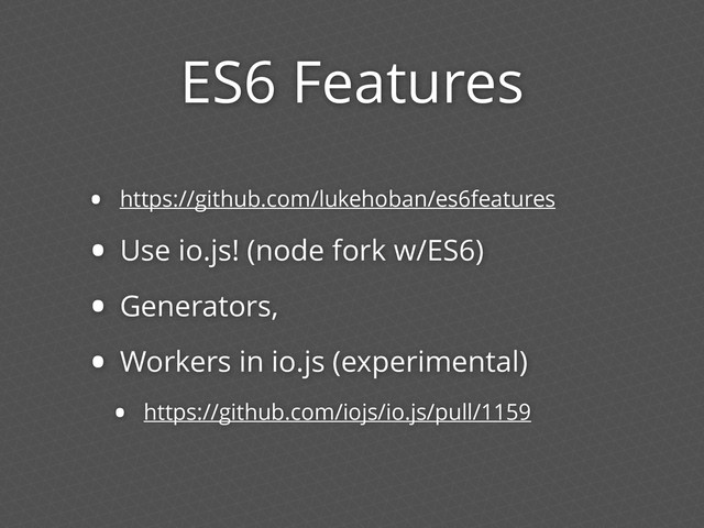 ES6 Features
• https://github.com/lukehoban/es6features
• Use io.js! (node fork w/ES6)
• Generators,
• Workers in io.js (experimental)
• https://github.com/iojs/io.js/pull/1159
