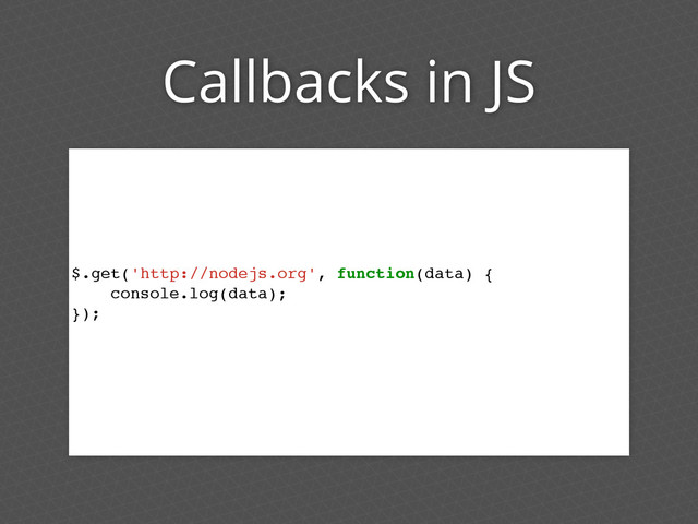 Callbacks in JS
$.get('http://nodejs.org', function(data) {
console.log(data);
});
