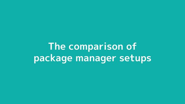 © 2012-2023 BASE, Inc. 11
The comparison of
package manager setups

