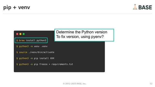 © 2012-2023 BASE, Inc. 12
pip + venv
c
Determine the Python version
To fix version, using pyenv?
