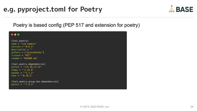 © 2012-2023 BASE, Inc. 24
e.g. pyproject.toml for Poetry
Poetry is based config (PEP 517 and extension for poetry)
