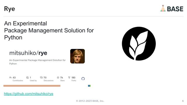© 2012-2023 BASE, Inc. 6
Rye
https://github.com/mitsuhiko/rye
An Experimental
Package Management Solution for
Python
