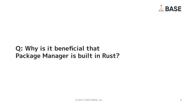 © 2012-2023 BASE, Inc. 9
Q: Why is it beneﬁcial that
Package Manager is built in Rust?
