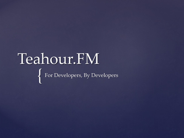 {	
Teahour.FM	
For  Developers,  By  Developers	
