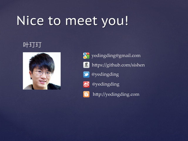Nice to meet you!
ွ᠘᠘
yedingding@gmail.com	
h=ps://github.com/sishen	
@yedingding	
@yedingding	
h=p://yedingding.com	
