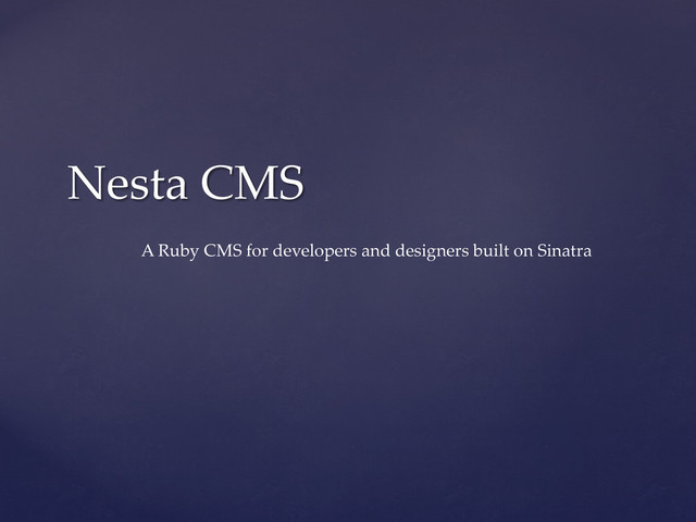 Nesta  CMS	
A  Ruby  CMS  for  developers  and  designers  built  on  Sinatra	
