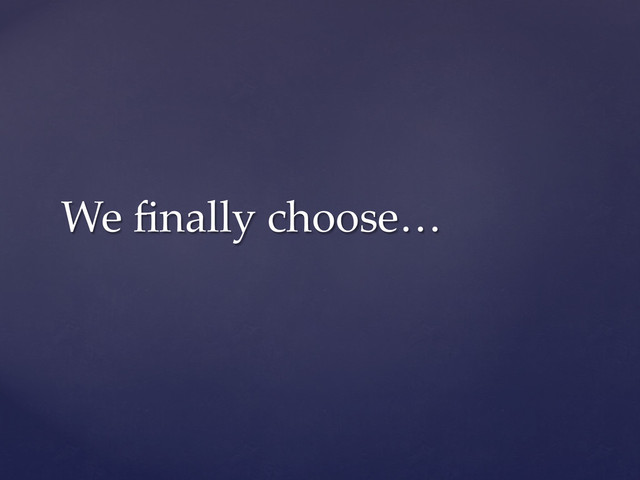 We  ﬁnally  choose…	
