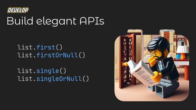 Build elegant APIs
list.first()

list.firstOrNull()

list.single()

list.singleOrNull()

