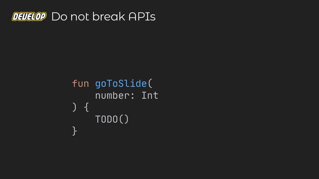 fun goToSlide(

number: Int

) {

TODO()

}

Do not break APIs
