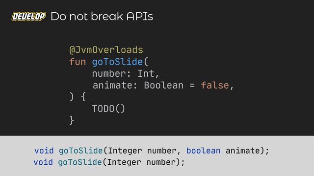 fun goToSlide(

number: Int,

animate: Boolean = false,

) {

TODO()

}

void goToSlide(Integer number, boolean animate);
@JvmOverloads

void goToSlide(Integer number);

Do not break APIs
