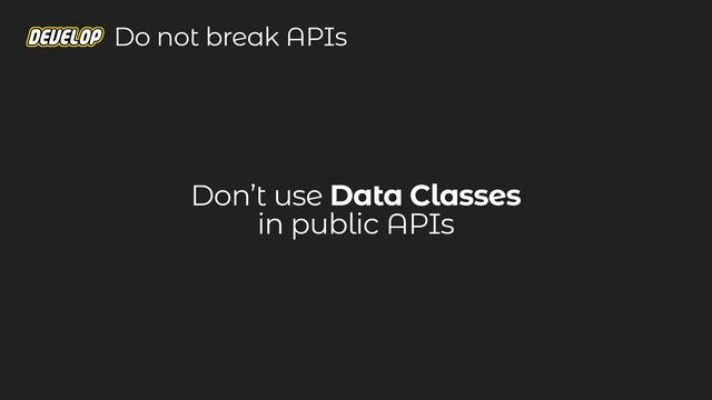 Don’t use Data Classes
in public APIs
Do not break APIs
