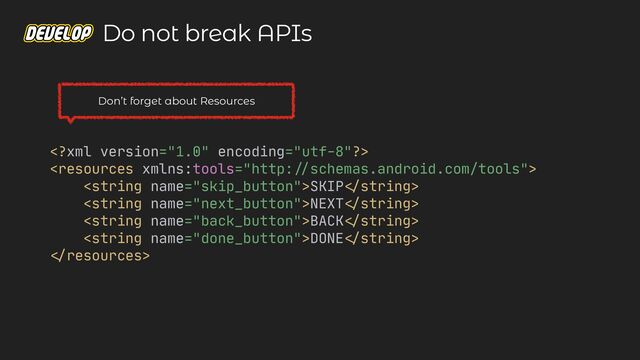 



SKIP

string>

NEXT

string>

BACK

string>

DONE

string>


resources>

Don’t forget about Resources
Do not break APIs
