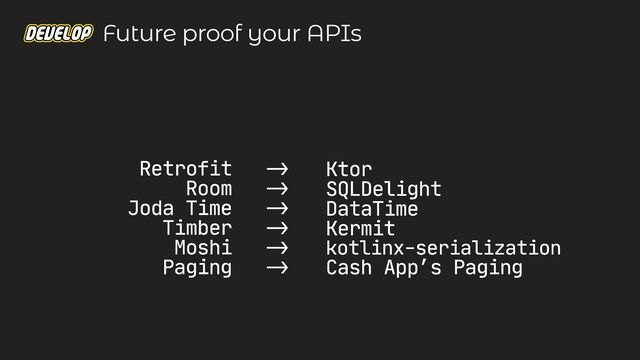 Retrofit

Room

Joda Time

Timber

Moshi

Paging
-
>


-
>


-
>


-
>


-
>


-
>
Ktor

SQLDelight

DataTime

Kermit

kotlinx-serialization

Cash App’s Paging
Future proof your APIs
