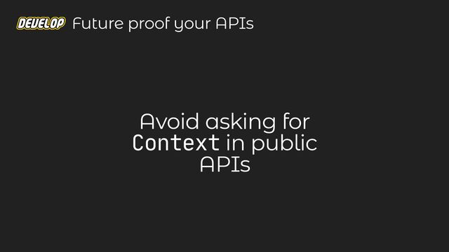 Avoid asking for
Context in public
APIs
Future proof your APIs
