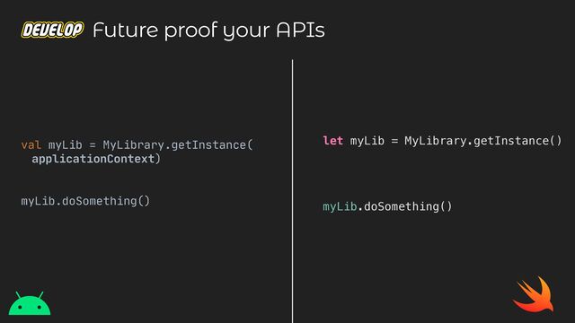 let myLib = MyLibrary.getInstance()
myLib.doSomething()
val myLib = MyLibrary.getInstance(

applicationContext)

myLib.doSomething()

Future proof your APIs
