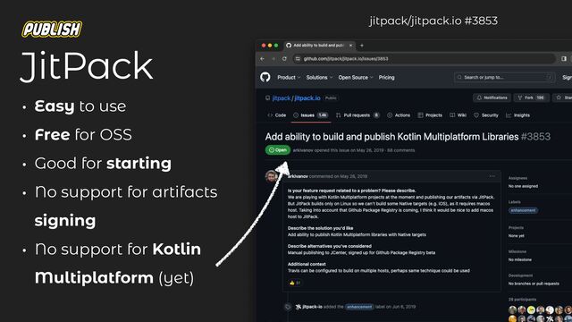 JitPack
• Easy to use
• Free for OSS
• Good for starting
• No support for artifacts
signing
• No support for Kotlin
Multiplatform (yet)
jitpack/jitpack.io #3853
