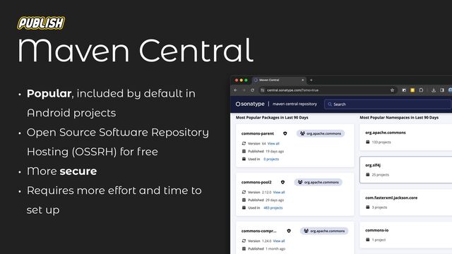 Maven Central
• Popular, included by default in
Android projects
• Open Source Software Repository
Hosting (OSSRH) for free
• More secure
• Requires more effort and time to
set up
