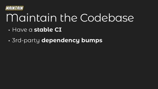 • Have a stable CI
• 3rd-party dependency bumps
Maintain the Codebase

